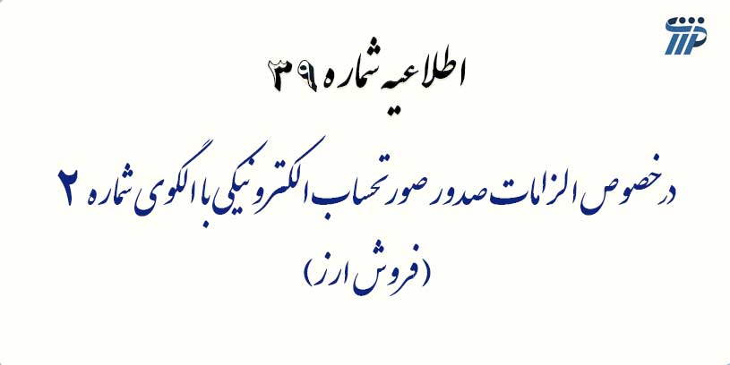 اطلاعیه شماره 39- در خصوص الزامات صدور صورتحساب الکترونیکی با الگوی شماره 2 (فروش ارز)